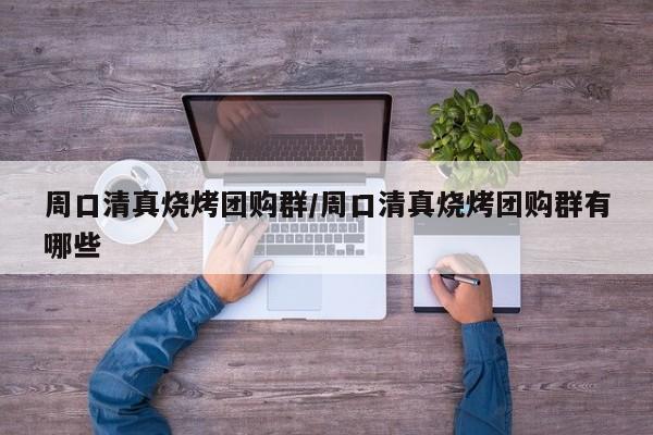 周口清真烧烤团购群/周口清真烧烤团购群有哪些