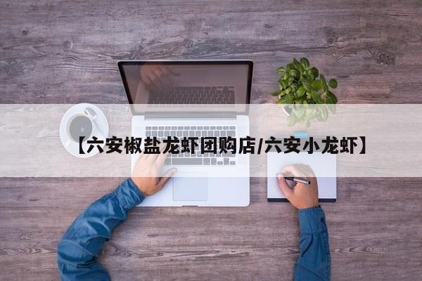 【六安椒盐龙虾团购店/六安小龙虾】