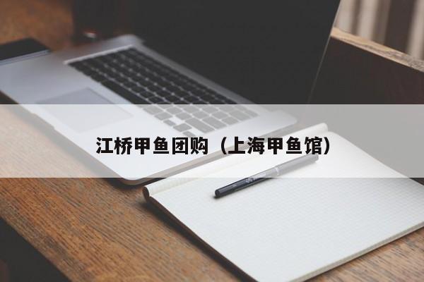 江桥甲鱼团购（上海甲鱼馆）