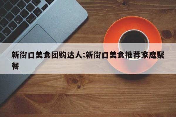 新街口美食团购达人:新街口美食推荐家庭聚餐
