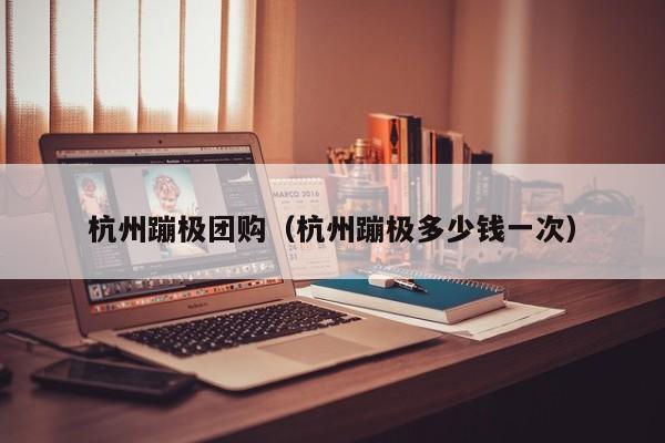 杭州蹦极团购（杭州蹦极多少钱一次）