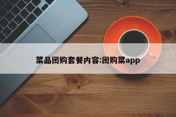菜品团购套餐内容：团购菜app
