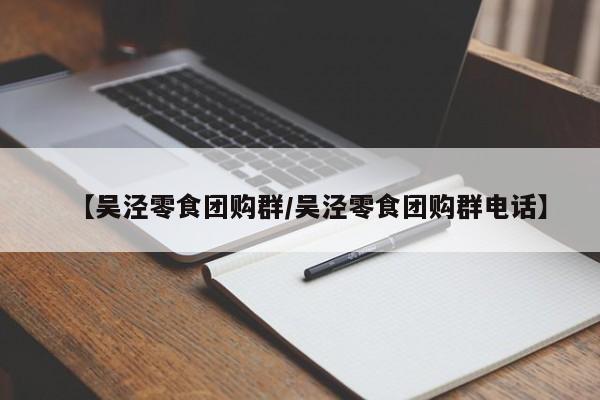 【吴泾零食团购群／吴泾零食团购群电话】