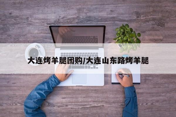 大连烤羊腿团购／大连山东路烤羊腿