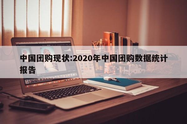 中国团购现状：2020年中国团购数据统计报告