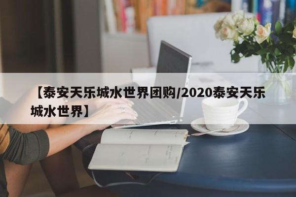 【泰安天乐城水世界团购／2020泰安天乐城水世界】