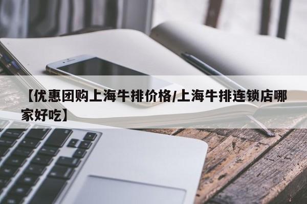 【优惠团购上海牛排价格／上海牛排连锁店哪家好吃】