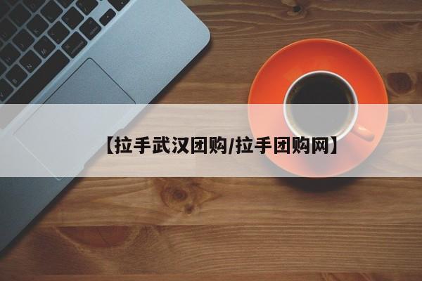 【拉手武汉团购／拉手团购网】